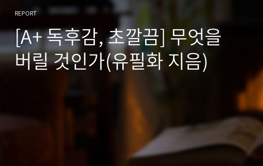 [A+ 독후감, 초깔끔] 무엇을 버릴 것인가(유필화 지음)