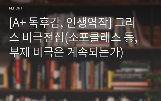 [A+ 독후감, 인생역작] 그리스 비극전집(소포클레스 등, 부제 비극은 계속되는가)