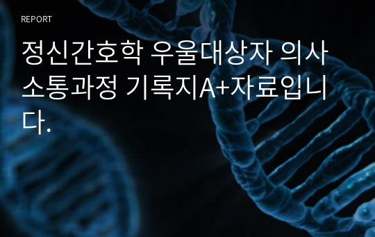 정신간호학 우울대상자 의사소통과정 기록지A+자료입니다.