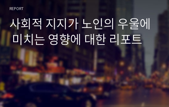 사회적 지지가 노인의 우울에 미치는 영향에 대한 리포트