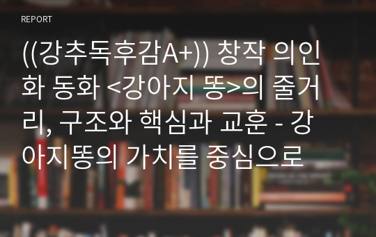 ((강추독후감A+)) 창작 의인화 동화 &lt;강아지 똥&gt;의 줄거리, 구조와 핵심과 교훈 - 강아지똥의 가치를 중심으로