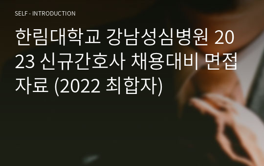 한림대학교 강남성심병원 2023 신규간호사 채용대비 면접자료 (2022 최합자)