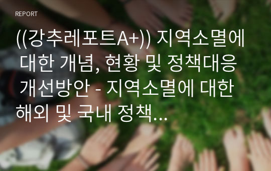 ((강추레포트A+)) 지역소멸에 대한 개념, 현황 및 정책대응 개선방안 - 지역소멸에 대한 해외 및 국내 정책 대응사례를 중심으로