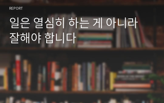 일은 열심히 하는 게 아니라 잘해야 합니다