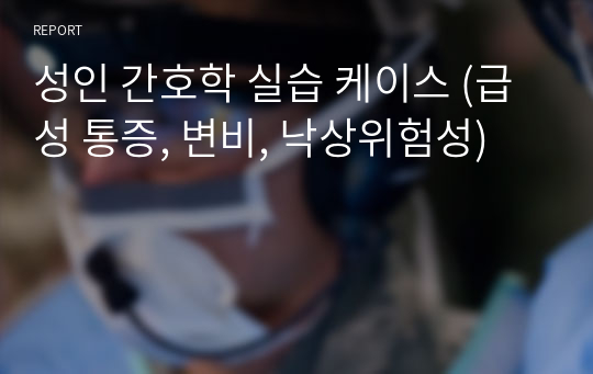 성인 간호학 실습 케이스 (급성 통증, 변비, 낙상위험성)