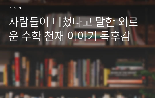 사람들이 미쳤다고 말한 외로운 수학 천재 이야기 독후감