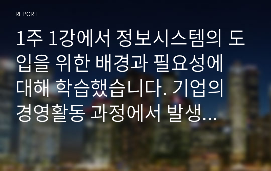 1주 1강에서 정보시스템의 도입을 위한 배경과 필요성에 대해 학습했습니다. 기업의 경영활동 과정에서 발생한 문제를 해결하기 위해 문제점과 이슈를 정의하고, 이를 해결하기 위한 노력을 설명하십시오. 필요 시, 사례를 제시하여도 됩니다.