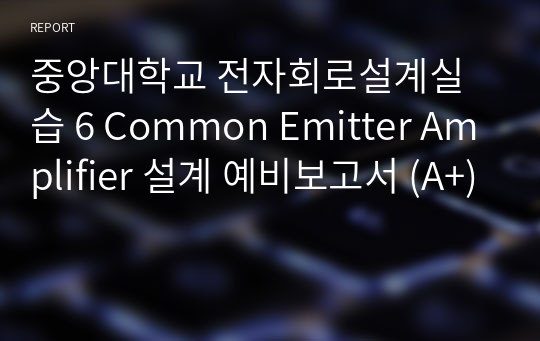 중앙대학교 전자회로설계실습 6 Common Emitter Amplifier 설계 예비보고서 (A+)