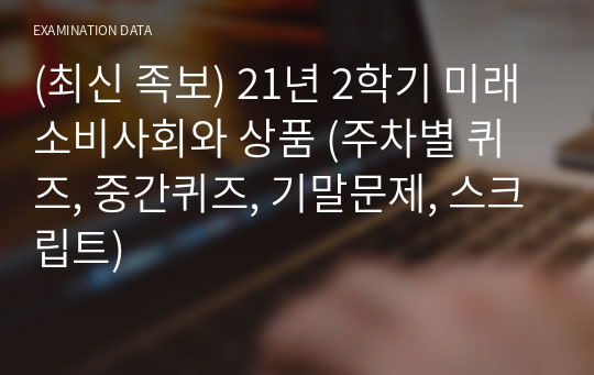 (최신 족보) 21년 2학기 미래소비사회와 상품 (주차별 퀴즈, 중간퀴즈, 기말문제, 스크립트)