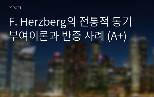 F. Herzberg의 전통적 동기부여이론과 반증 사례 (A+)