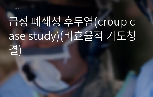 급성 폐쇄성 후두염(croup case study)(비효율적 기도청결)