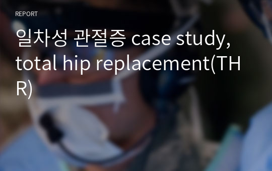 일차성 관절증 case study, total hip replacement(THR)