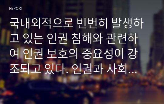 국내외적으로 빈번히 발생하고 있는 인권 침해와 관련하여 인권 보호의 중요성이 강조되고 있다. 인권과 사회복지에 관계에 대해 설명하고 사회복지현장에서 인권실천을 위한 방안에 대해 논하시오.