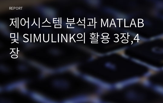 제어시스템 분석과 MATLAB 및 SIMULINK의 활용 3장,4장