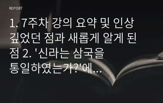 1. 7주차 강의 요약 및 인상 깊었던 점과 새롭게 알게 된 점 2. &#039;신라는 삼국을 통일하였는가?&#039;에 대한 나의 의견