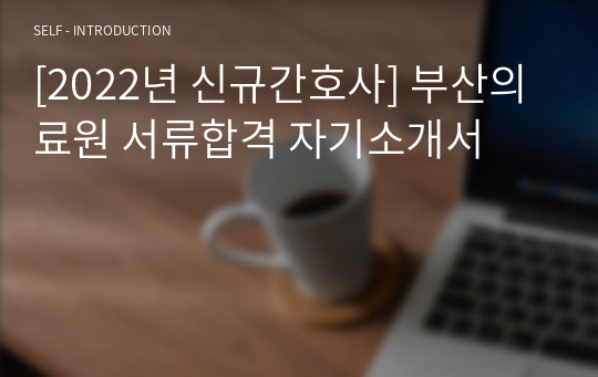 [2022년 신규간호사] 부산의료원 서류합격 자기소개서