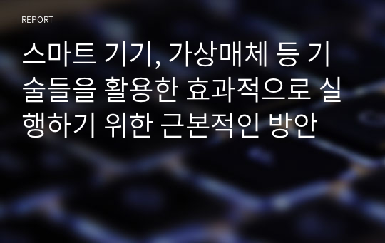 스마트 기기, 가상매체 등 기술들을 활용한 효과적으로 실행하기 위한 근본적인 방안