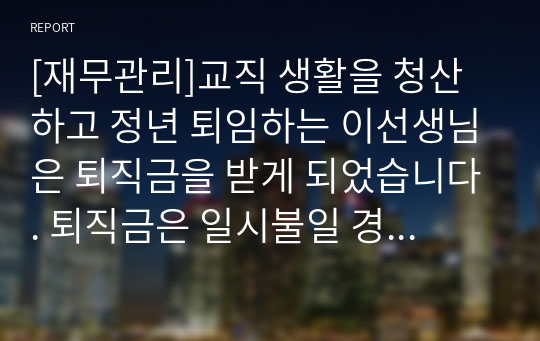 [재무관리]교직 생활을 청산하고 정년 퇴임하는 이선생님은 퇴직금을 받게 되었습니다. 퇴직금은 일시불일 경우 10억 원이고 향후 10년간 매년 말 1억 원씩을 수령 하는 두 가지 안이 있을 경우 어떤 안을 선택하는 것이 유리 할까