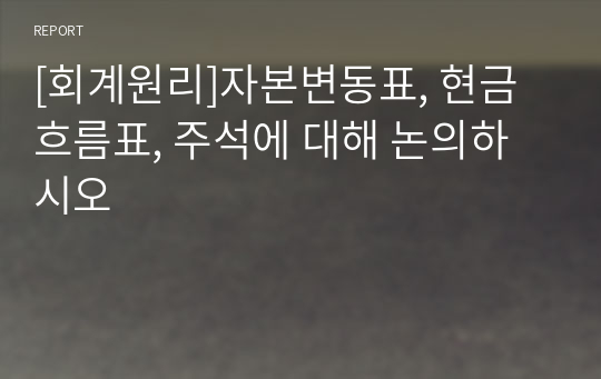 [회계원리]자본변동표, 현금흐름표, 주석에 대해 논의하시오