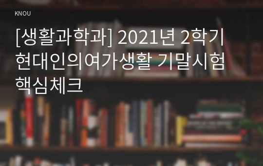 [생활과학과] 2021년 2학기 현대인의여가생활 기말시험 핵심체크