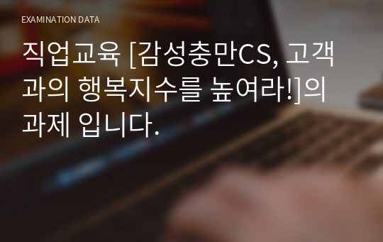 직업교육 [감성충만CS, 고객과의 행복지수를 높여라!]의 과제 입니다.