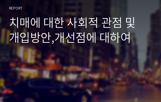 치매에 대한 사회적 관점 및 개입방안,개선점에 대하여