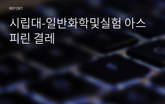 시립대-일반화학및실험 아스피린 결레