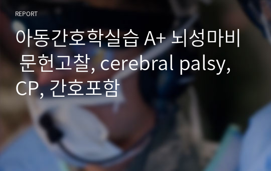 아동간호학실습 A+ 뇌성마비 문헌고찰, cerebral palsy, CP, 간호포함