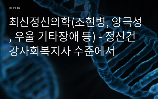 최신정신의학(조현병, 양극성, 우울 기타장애 등) 요약 / 정신건강사회복지 임상수련