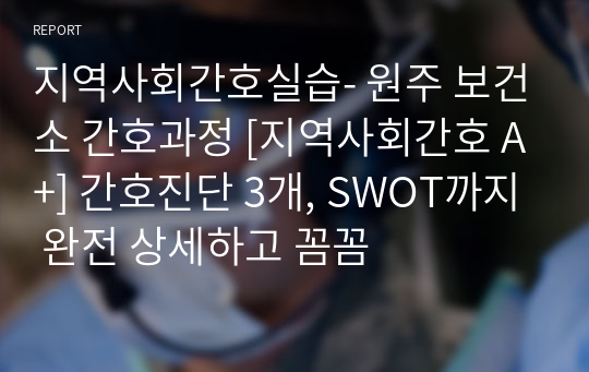 지역사회간호실습- 원주 보건소 간호과정 [지역사회간호 A+] 간호진단 3개, SWOT까지 완전 상세하고 꼼꼼