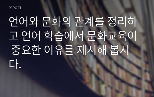 언어와 문화의 관계를 정리하고 언어 학습에서 문화교육이 중요한 이유를 제시해 봅시다.