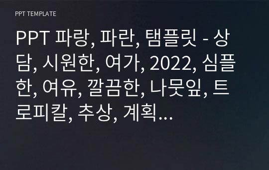 PPT 파랑, 파란, 탬플릿 - 상담, 시원한, 여가, 2022, 심플한, 여유, 깔끔한, 나뭇잎, 트로피칼, 추상, 계획서, 대학교, 오리엔테이션, 고등학교, 제안서, 발표, 공식, 수업, 수행평가, 폼, 양식