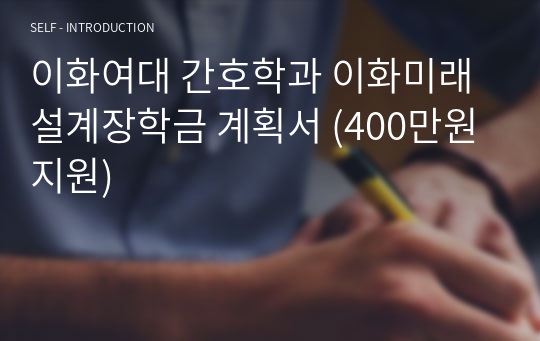 이화여대 간호학과 이화미래설계장학금 계획서 (400만원 지원)