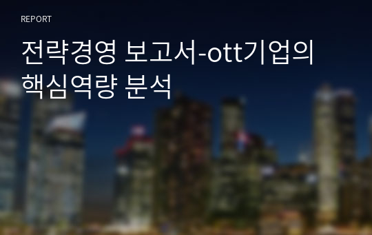 전략경영 보고서-ott기업의 핵심역량 분석