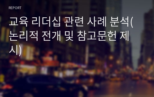 교육 리더십 관련 사례 분석(논리적 전개 및 참고문헌 제시)