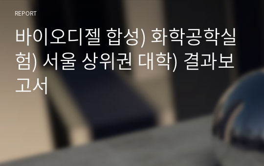 바이오디젤 합성) 화학공학실험) 서울 상위권 대학) 결과보고서