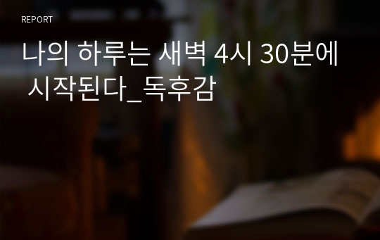 나의 하루는 새벽 4시 30분에 시작된다_독후감