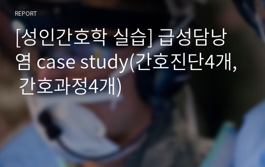 [성인간호학 실습] 급성담낭염 case study(간호진단4개, 간호과정4개)