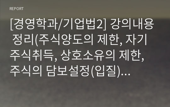 [경영학과/기업법2] 강의내용 정리(주식양도의 제한, 자기주식취득, 상호소유의 제한, 주식의 담보설정(입질), 주식의 소각과 자본금 감소