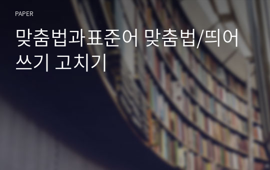 맞춤법과표준어 맞춤법/띄어쓰기 고치기