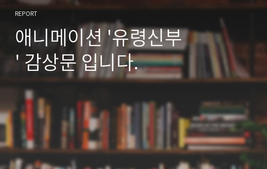 애니메이션 &#039;유령신부&#039; 감상문 입니다.