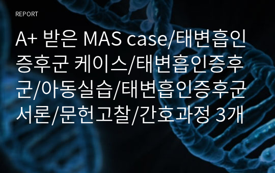 A+ 받은 MAS case/태변흡인증후군 케이스/태변흡인증후군/아동실습/태변흡인증후군 서론/문헌고찰/간호과정 3개