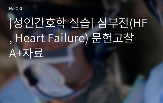 [성인간호학 실습] 심부전(HF, Heart Failure) 문헌고찰 A+자료