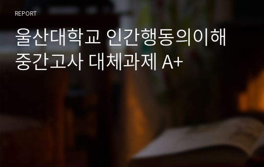 울산대학교 인간행동의이해 중간고사 대체과제 A+