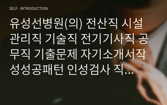 유성선병원(의) 전산직 시설관리직 기술직 전기기사직 공무직 기출문제 자기소개서작성성공패턴 인성검사 직무계획서 입사지원서작성요령