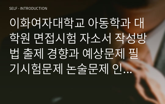 이화여자대학교 아동학과 대학원 면접시험 자소서 작성방법 출제 경향과 예상문제 필기시험문제 논술문제 인성검사문제 연구계획서