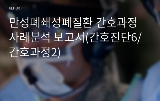 만성폐쇄성폐질환 간호과정 사례분석 보고서(간호진단6/간호과정2)