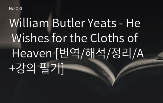 William Butler Yeats - He Wishes for the Cloths of Heaven [번역/해석/정리/A+강의 필기]