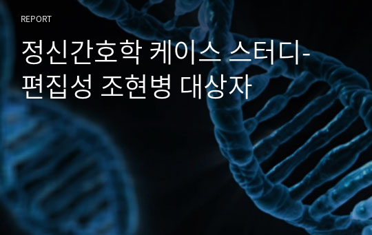 정신간호학 케이스 스터디- 편집성 조현병 대상자