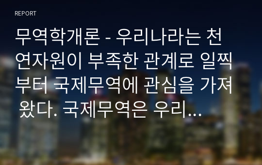 무역학개론 - 우리나라는 천연자원이 부족한 관계로 일찍부터 국제무역에 관심을 가져 왔다. 국제무역은 우리나라 외환시장에도 영향을 준다. 특히, 국제무역과 관련된 지표에는 여러 가지가 있는데 그 중 무역의존도와 외화가득률 지표가 있다. 이에 관한 것으로 아래의 질문을 보고 답하시오